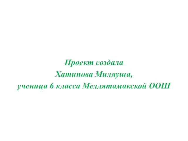 Проект создала Хатипова Миляуша, ученица 6 класса Меллятамакской ООШ