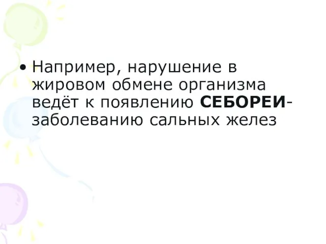 Например, нарушение в жировом обмене организма ведёт к появлению СЕБОРЕИ- заболеванию сальных желез