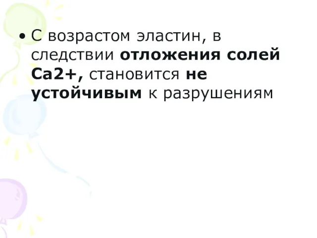 С возрастом эластин, в следствии отложения солей Са2+, становится не устойчивым к разрушениям