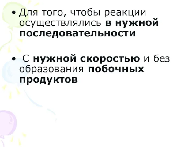 Для того, чтобы реакции осуществлялись в нужной последовательности С нужной скоростью и без образования побочных продуктов