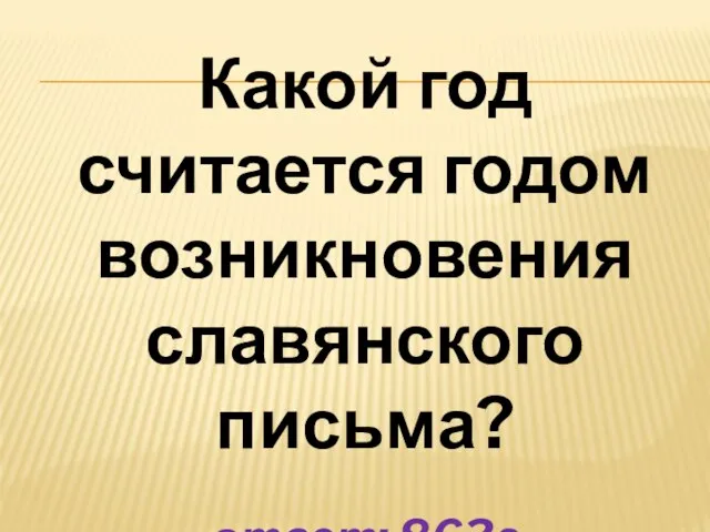 Какой год считается годом возникновения славянского письма? ответ: 863г