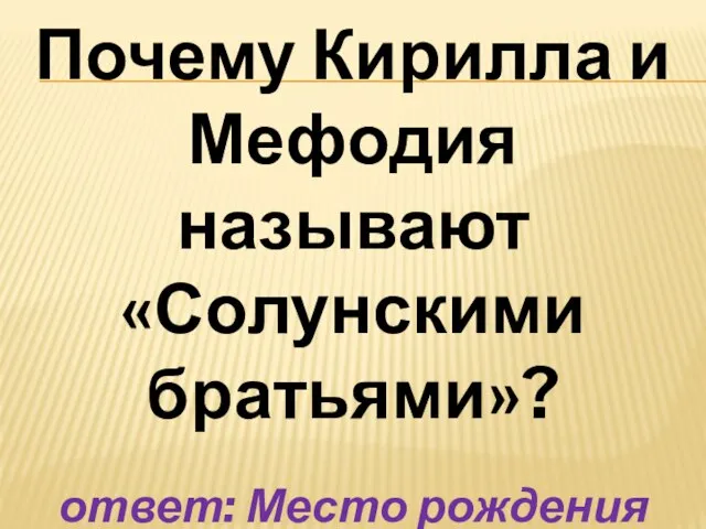 Почему Кирилла и Мефодия называют «Солунскими братьями»? ответ: Место рождения братьев - г. Солунь (Салоники)