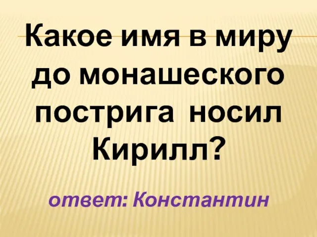 Какое имя в миру до монашеского пострига носил Кирилл? ответ: Константин