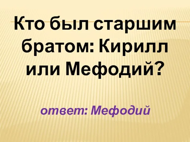 Кто был старшим братом: Кирилл или Мефодий? ответ: Мефодий