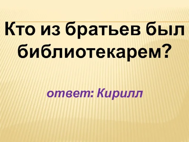 Кто из братьев был библиотекарем? ответ: Кирилл