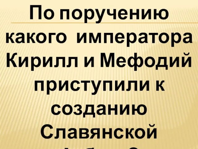 По поручению какого императора Кирилл и Мефодий приступили к созданию Славянской Азбуки? ответ: Михаил -III