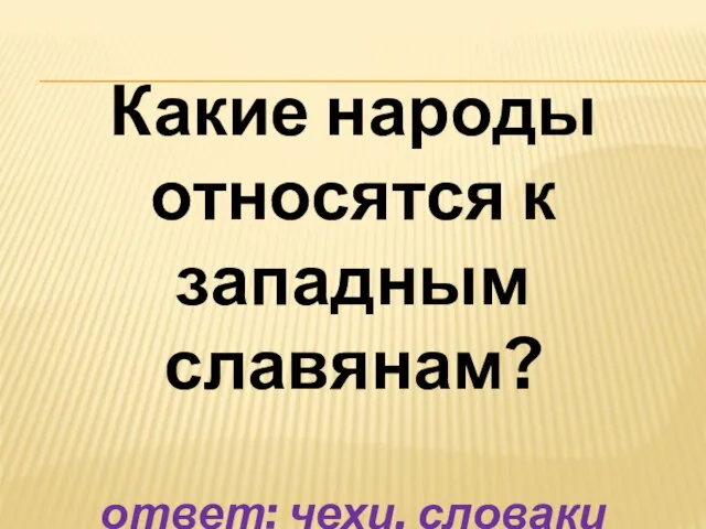 Какие народы относятся к западным славянам? ответ: чехи, словаки