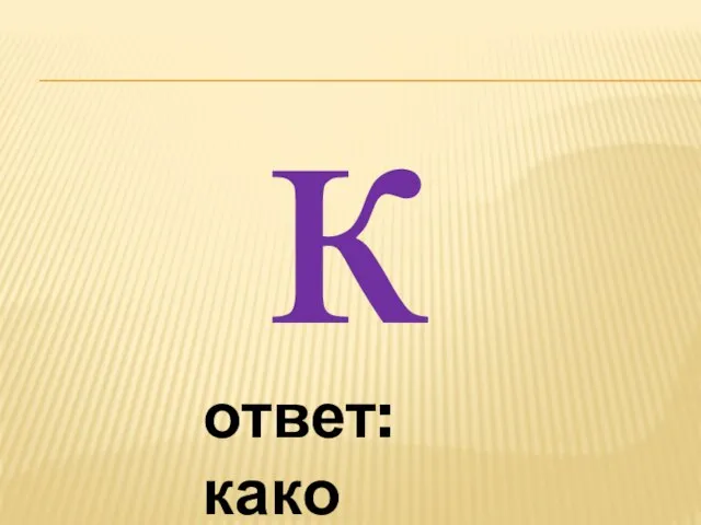 к ответ: како