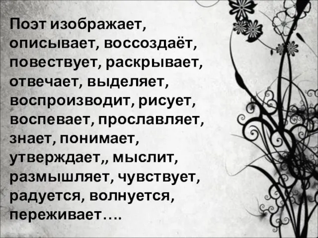 Поэт изображает, описывает, воссоздаёт, повествует, раскрывает, отвечает, выделяет, воспроизводит, рисует, воспевает,