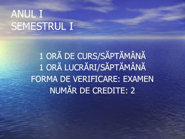 ANUL I SEMESTRUL I 1 ORĂ DE CURS/SĂPTĂMÂNĂ 1 ORĂ LUCRĂRI/SĂPTĂMÂNĂ