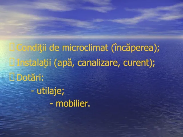 Condiţii de microclimat (încăperea); Instalaţii (apă, canalizare, curent); Dotări: - utilaje; - mobilier.