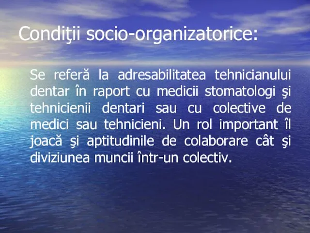 Condiţii socio-organizatorice: Se referă la adresabilitatea tehnicianului dentar în raport cu