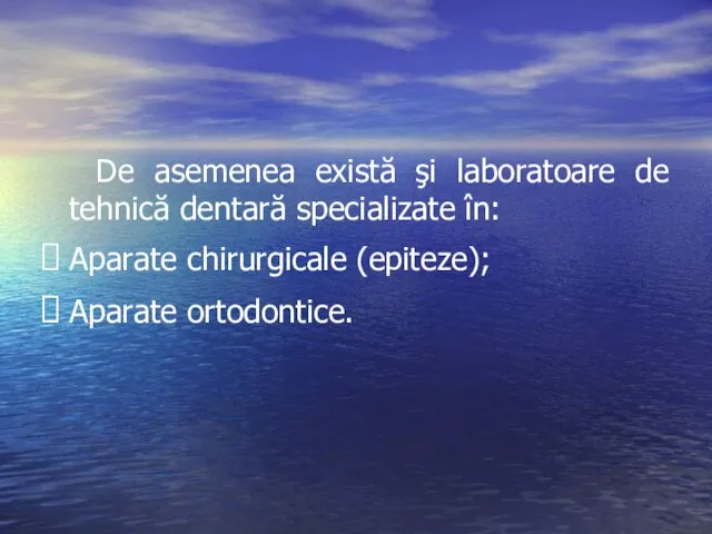 De asemenea există şi laboratoare de tehnică dentară specializate în: Aparate chirurgicale (epiteze); Aparate ortodontice.