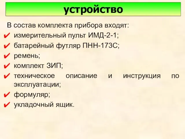 В состав комплекта прибора входят: измерительный пульт ИМД-2-1; батарейный футляр ПНН-173С;