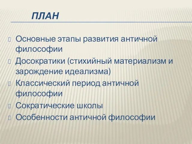 ПЛАН Основные этапы развития античной философии Досократики (стихийный материализм и зарождение