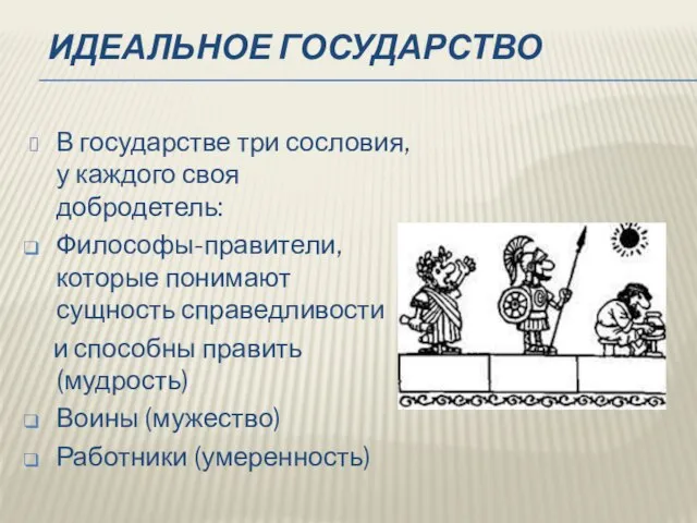 ИДЕАЛЬНОЕ ГОСУДАРСТВО В государстве три сословия, у каждого своя добродетель: Философы-правители,