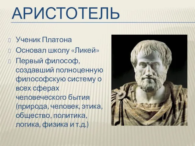 АРИСТОТЕЛЬ Ученик Платона Основал школу «Ликей» Первый философ, создавший полноценную философскую