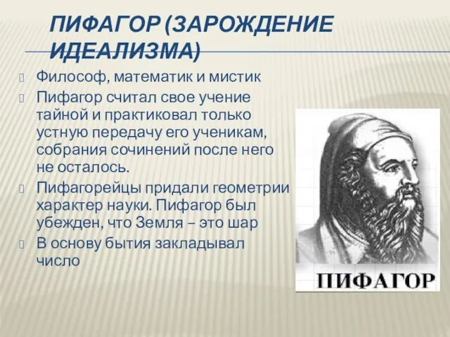 ПИФАГОР (ЗАРОЖДЕНИЕ ИДЕАЛИЗМА) Философ, математик и мистик Пифагор считал свое учение