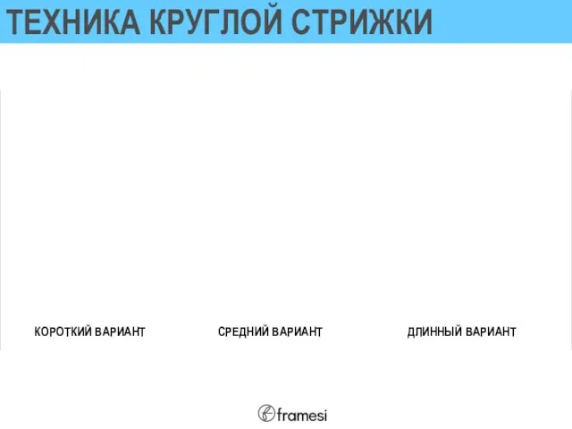 ТЕХНИКА КРУГЛОЙ СТРИЖКИ КОРОТКИЙ ВАРИАНТ СРЕДНИЙ ВАРИАНТ ДЛИННЫЙ ВАРИАНТ