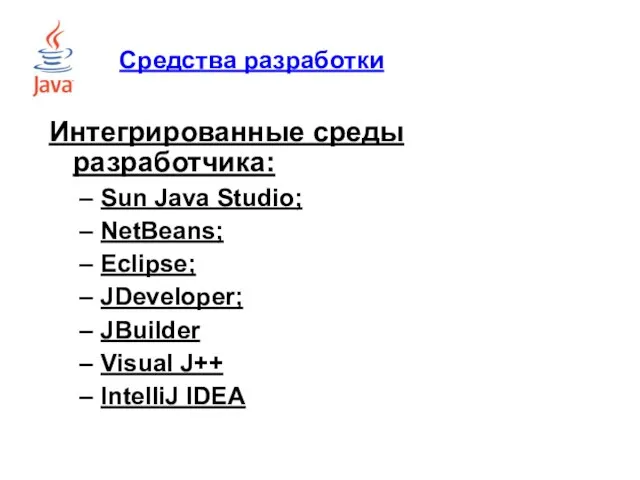 Средства разработки Интегрированные среды разработчика: Sun Java Studio; NetBeans; Eclipse; JDeveloper; JBuilder Visual J++ IntelliJ IDEA