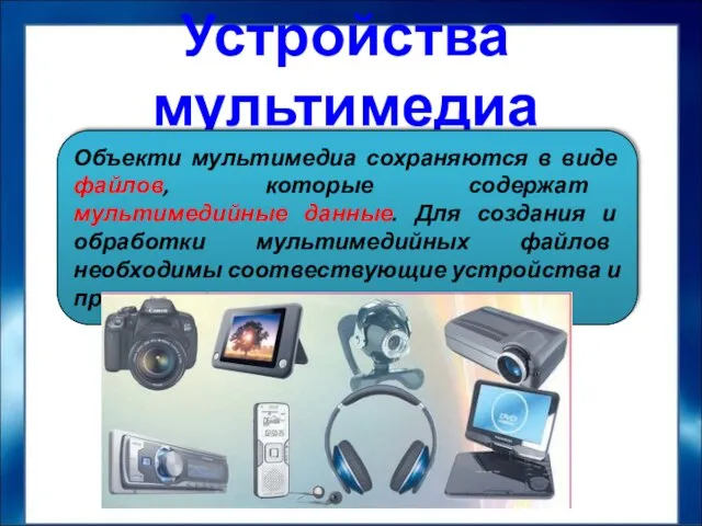 Устройства мультимедиа Объекти мультимедиа сохраняются в виде файлов, которые содержат мультимедийные