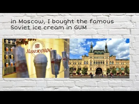 in Moscow, I bought the famous Soviet ice cream in GUM