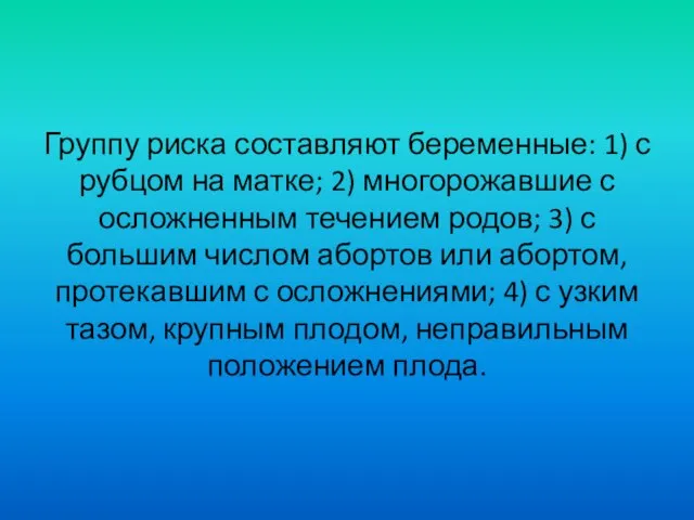 Группу риска составляют беременные: 1) с рубцом на матке; 2) многорожавшие