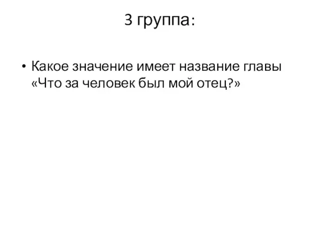 3 группа: Какое значение имеет название главы «Что за человек был мой отец?»