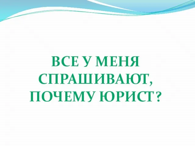 ВСЕ У МЕНЯ СПРАШИВАЮТ, ПОЧЕМУ ЮРИСТ?