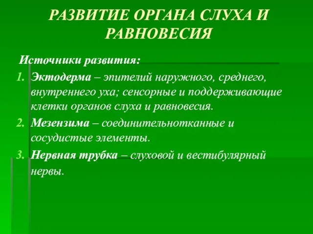 РАЗВИТИЕ ОРГАНА СЛУХА И РАВНОВЕСИЯ Источники развития: Эктодерма – эпителий наружного,