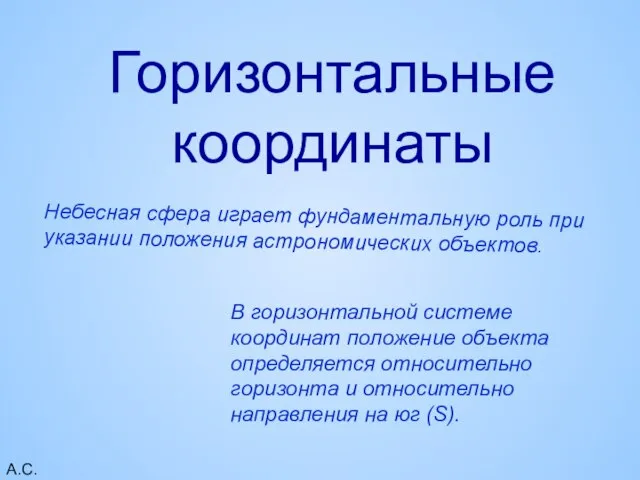 А.С.А. Горизонтальные координаты Небесная сфера играет фундаментальную роль при указании положения