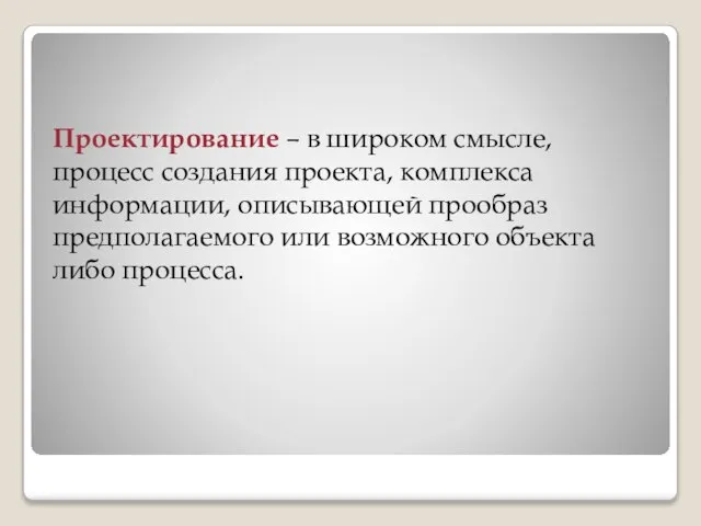 Проектирование – в широком смысле, процесс создания проекта, комплекса информации, описывающей