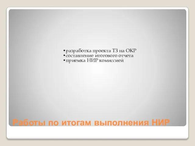 Работы по итогам выполнения НИР разработка проекта ТЗ на ОКР составление итогового отчета приемка НИР комиссией