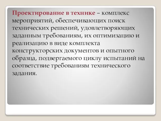 Проектирование в технике – комплекс мероприятий, обеспечивающих поиск технических решений, удовлетворяющих