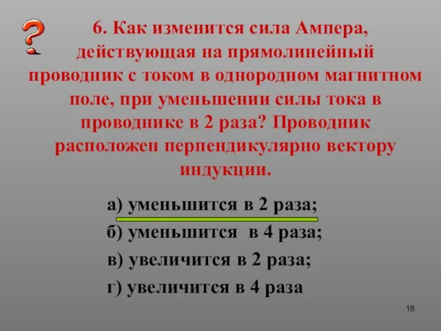 6. Как изменится сила Ампера, действующая на прямолинейный проводник с током