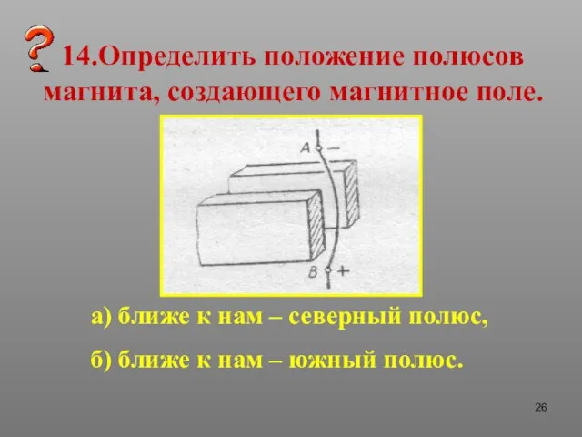 14.Определить положение полюсов магнита, создающего магнитное поле. а) ближе к нам