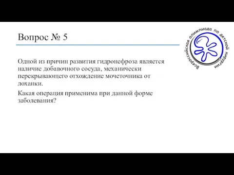 Вопрос № 5 Одной из причин развития гидронефроза является наличие добавочного