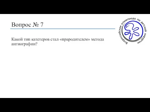 Вопрос № 7 Какой тип катетеров стал «прародителем» метода ангиографии?