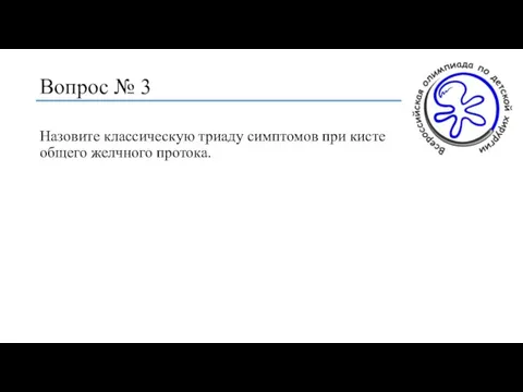 Вопрос № 3 Назовите классическую триаду симптомов при кисте общего желчного протока.