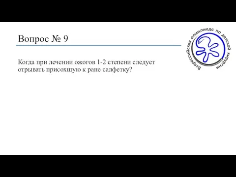 Вопрос № 9 Когда при лечении ожогов 1-2 степени следует отрывать присохшую к ране салфетку?