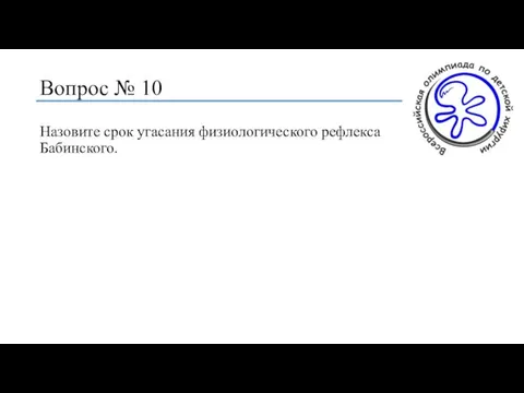 Вопрос № 10 Назовите срок угасания физиологического рефлекса Бабинского.