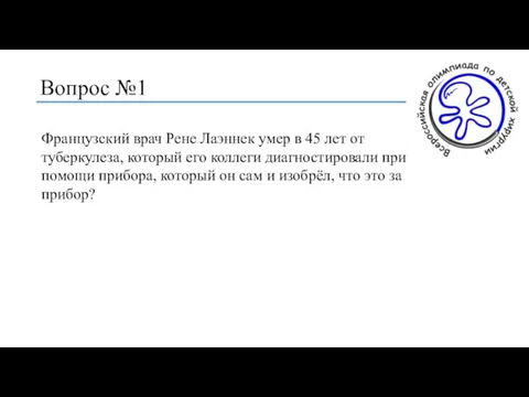 Вопрос №1 Французский врач Рене Лаэннек умер в 45 лет от