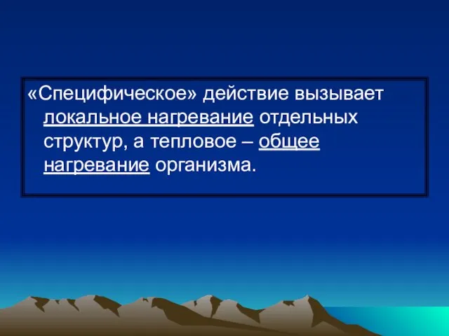 «Специфическое» действие вызывает локальное нагревание отдельных структур, а тепловое – общее нагревание организма.