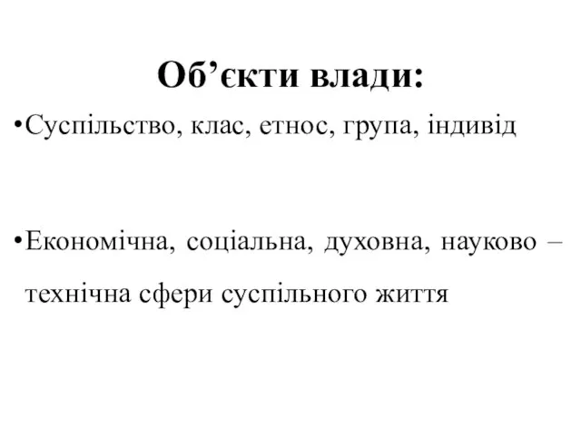 Об’єкти влади: Суспільство, клас, етнос, група, індивід Економічна, соціальна, духовна, науково – технічна сфери суспільного життя