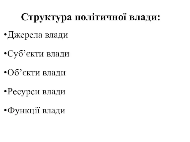 Структура політичної влади: Джерела влади Суб’єкти влади Об’єкти влади Ресурси влади Функції влади