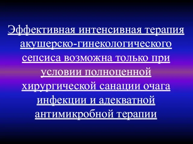 Эффективная интенсивная терапия акушерско-гинекологического сепсиса возможна только при условии полноценной хирургической