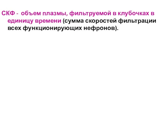 СКФ - объем плазмы, фильтруемой в клубочках в единицу времени (сумма скоростей фильтрации всех функционирующих нефронов).