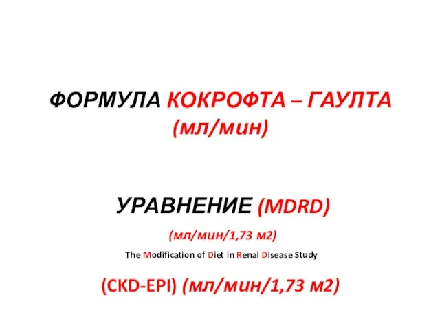 ФОРМУЛА КОКРОФТА – ГАУЛТА (мл/мин) УРАВНЕНИЕ (MDRD) (мл/мин/1,73 м2) The Modification