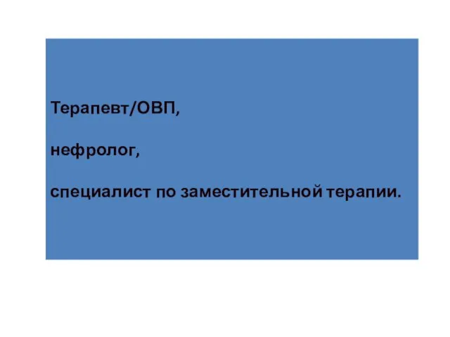 Терапевт/ОВП, нефролог, специалист по заместительной терапии.