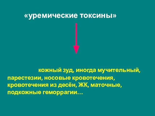 «уремические токсины» кожный зуд, иногда мучительный, парестезии, носовые кровотечения, кровотечения из десён, ЖК, маточные, подкожные геморрагии…